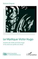 Le Mystique Victor Hugo, <i>D’après des textes de Victor Hugo et les séances spirites de Jersey</i>