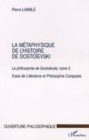 La philosophie de Dostoïevski., 2, LA METAPHYSIQUE DE L'HISTOIRE DE DOSTOIEVSK - ESSAI DE LITTERATURE ET PHILOSOPHIE COMPAREE - LA PHIL, Essai de Littérature et Philosophie Comparée - La philosophie de Dostoïevski, tome 2