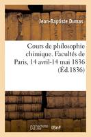 Cours de philosophie chimique. Facultés de Paris, 14 avril-14 mai 1836