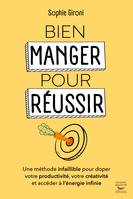 Bien manger pour réussir, Une méthode infaillible pour doper votre productivité, votre créativité et accéder à l'énergie infinie