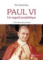 Paul VI ., 1, Paul VI, un regard prophétique - Tome 1, Un amour qui se donne