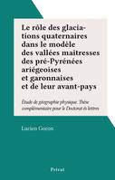 Le rôle des glaciations quaternaires dans le modèle des vallées maîtresses des pré-Pyrénées ariégeoises et garonnaises et de leur avant-pays, Étude de géographie physique. Thèse complémentaire pour le Doctorat ès lettres