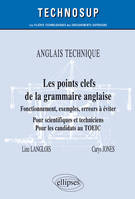 ANGLAIS TECHNIQUE - Les points clefs de la grammaire anglaise - Fonctionnement, exemples, erreurs à éviter - Pour scientifiques et techniciens. Pour les candidats au TOEIC - Niveau B