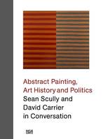 Sean Scully and David Carrier in Conversation Abstract Painting Art History and Politics /anglais