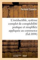 L'irréductible, système complet de comptabilité pratique et simplifiée appliquée au commerce, à l'industrie et à la banque, accompagné des modèles des registres spéciaux qui s'y rattachent