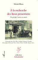 A la recherche des lieux proustiens, Un périple l'oeuvre en main - Promenades dans Paris, Illiers-Combray, Cabourg et Trouville. Avec quelques détours par Venise, Amiens, Rouen, Versailles, Bayeux, Caen...