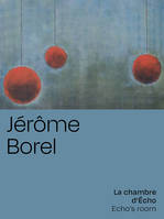 Jérôme Borel, La chambre d'Écho, [exposition, paris, galerie olivier waltman, 19 octobre-20 novembre 2021]