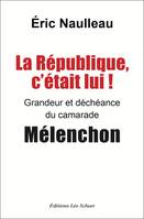 La République c'était lui !, Grandeur et déchéance du camarade Mélenchon