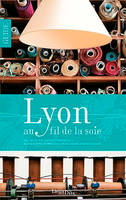 Lyon au fil de la Soie. Des canuts aux textiles « intelligents », la soie comme fil conducteur d une, Des canuts aux textiles « intelligents », la soie comme fil conducteur dune balade urbaine original