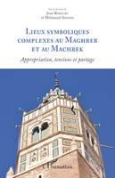 Lieux symboliques complexes au Maghreb et au Machrek, Appropriation, tensions et partage