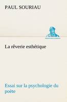 La rêverie esthétique; essai sur la psychologie du poète, LA REVERIE ESTHETIQUE ESSAI SUR LA PSYCHOLOGIE DU POETE