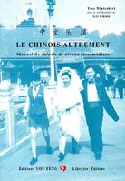 LE CHINOIS AUTREMENT : MANUEL DE CHINOIS DE NIVEAU INTERMEDIAIRE