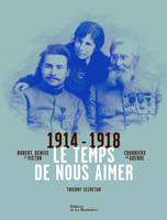 Le temps de nous aimer / Victor Robert et Denise, correspondance de guerre 1914-1918