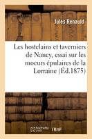 Les hostelains et taverniers de Nancy, essai sur les moeurs épulaires de la Lorraine