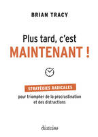 Plus tard, c'est maintenant !, Stratégies radicales pour triompher de la procrastination et des distractions