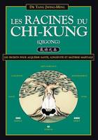 Les Racines du Chi-Kung : Les secrets pour acquérir santé, longévité et maîtrise martiale