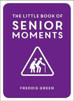 The Little Book of Senior Moments, A Timeless Collection of Comedy Quotes and Quips for Growing Old, Not Up