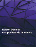 Edison Denisov, compositeur de la lumière, [actes de la Journée Edison Denisov, Paris, 9 avril 2009]