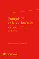 François Ier et la vie littéraire de son temps, 1515-1547