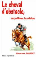 LE CHEVAL D'OBSTACLE. Ses problèmes ses solutions, ses problèmes, les solutions