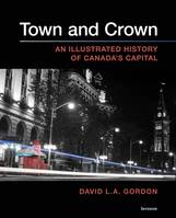 Town and Crown, An Illustrated History of Canada’s Capital