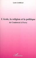 L'ECOLE, LA RELIGION ET LA POLITIQUE - DE CONDORCET A FERRY, De Condorcet à Ferry