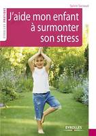 J'aide mon enfant à surmonter son stress, 39 exercices pour se relaxer, se recentrer, récupérer, se ressourcer