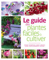 Le guide des plantes faciles à cultiver, Potager - Aromatiques - Arbres - Arbustes - Fleurs - Plantes grimpantes - Fruitiers