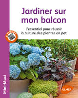 Jardiner sur mon balcon. L'essentiel pour réussir, l'essentiel pour réussir la culture des plantes en pot