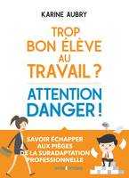 Trop bon élève au travail ? Attention danger !, Savoir échapper aux pièges de la suradaptation professionnelle