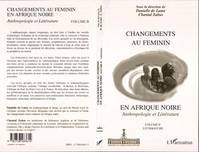 CHANGEMENTS AU FEMININ EN AFRIQUE NOIRE, Anthropologie et Littérature - Volume II