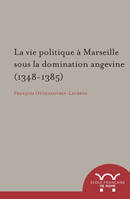 la vie politique a marseille sous la domination angevine (1348-1385), LA VIE POLITIQUE A MARSEILLE SOUS LA DOMINATION ANGEVINE (1348-1385)