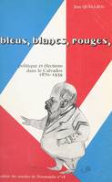 Bleus, blancs, rouges, Politique et élections dans le Calvados, 1870-1939