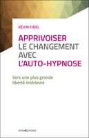 Apprivoiser le changement avec l'auto-hypnose - Vers une plus grande liberté intérieure, Vers une plus grande liberté intérieure