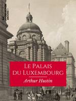 Le Palais du Luxembourg, Ses transformations, son agrandissement, ses architectes, sa décoration, ses décorateurs