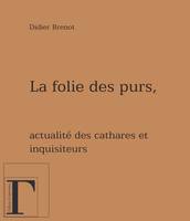 La folie des purs - actualité des cathares et des inquisiteurs, actualité des cathares et des inquisiteurs