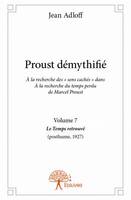 7, Proust démythifié, Volume 7, Á la recherche des « sens cachés »  dans Á la recherche du temps perdu  de Marcel Proust, Le Temps retrouvé (posthume,1927)