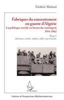 Fabriquer du consentement en guerre d’Algérie, La politique sociale en faveur du contingent 1954-1962. Tome 1, Assurances sociales, emplois, soldes et permissions