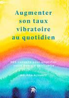 Augmenter son taux vibratoire au quotidien, 365 conseils pour amplifier votre énergie spirituels