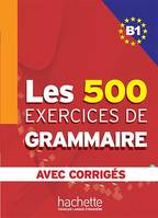 Les 500 exercices de grammaire + corrigés (B1)