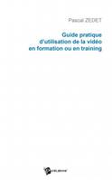 Guide pratique d'utilisation de la vidéo en formation ou en training - apprendre grâce au training vidéo..., apprendre grâce au training vidéo...