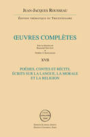 Oeuvres complètes / Jean-Jacques Rousseau, 17, Poésies, contes et récits, écrits sur la langue, la morale et la religion