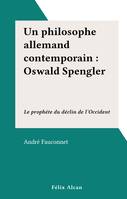 Un philosophe allemand contemporain : Oswald Spengler, Le prophète du déclin de l'Occident