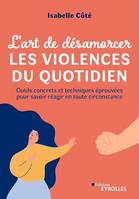 L'art de désamorcer les violences du quotidien, Outils concrets et techniques éprouvées pour savoir réagir en toute circonstance