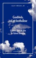 Goebbels, juif et footballeur; suivi de Comme dans un film de Robert Bresson, Suivi de comme dans un film de robert bresson