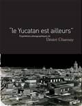 Le Yucatan est ailleurs, expéditions photographiques (1857-1886) de Désiré Charnay