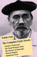 The Complete Early Novels: Claude's Confession + The Dead Woman’s Wish + The Mystery of Marseille + Therese Raquin + Madeleine Ferat