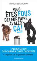 Vous êtes fous de leur faire avaler ça ! , L'alimentation des chiens & chats décryptée 