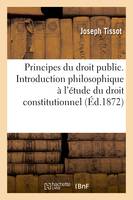 Principes du droit public. Introduction philosophique à l'étude du droit constitutionnel