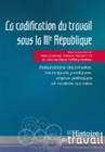 La codification du travail sous la IIIe République, élaborations doctrinales, techniques juridiques, enjeux politiques et réalités sociales